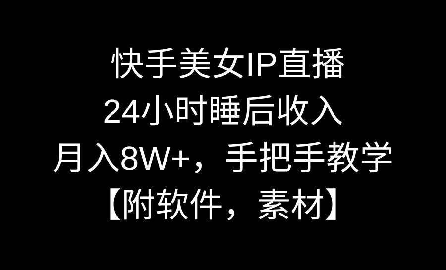 快手美女IP直播，24小时睡后收入，月入8W+，手把手教学【附软件，素材】-伊恩资源网