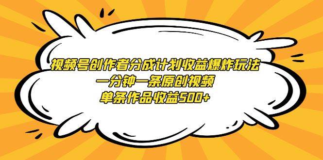 视频号创作者分成计划收益爆炸玩法，一分钟一条原创视频，单条作品收益500+-伊恩资源网