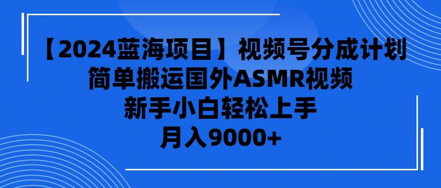 【2024蓝海项目】视频号分成计划，无脑搬运国外ASMR视频，新手小白轻松…-伊恩资源网