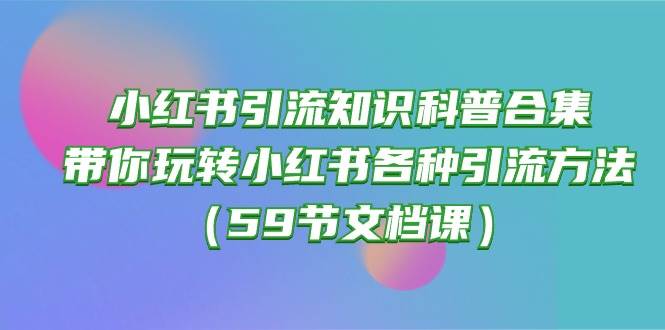 小红书引流知识科普合集，带你玩转小红书各种引流方法（59节文档课）-伊恩资源网