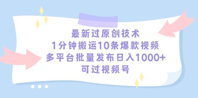 最新过原创技术，1分钟搬运10条爆款视频，多平台批量发布日入1000+，可…-伊恩资源网