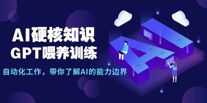 AI硬核知识-GPT喂养训练，自动化工作，带你了解AI的能力边界（10节课）-伊恩资源网