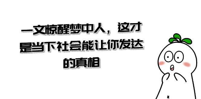 某公众号付费文章《一文 惊醒梦中人，这才是当下社会能让你发达的真相》-伊恩资源网