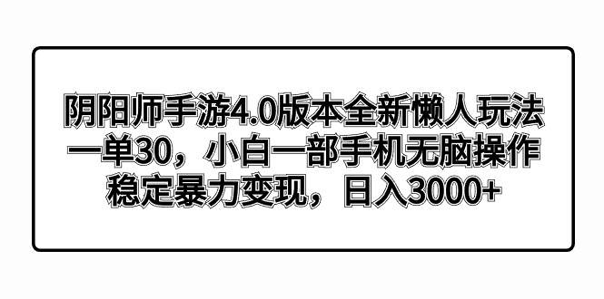 阴阳师手游4.0版本全新懒人玩法，一单30，小白一部手机无脑操作，稳定暴力变现-伊恩资源网