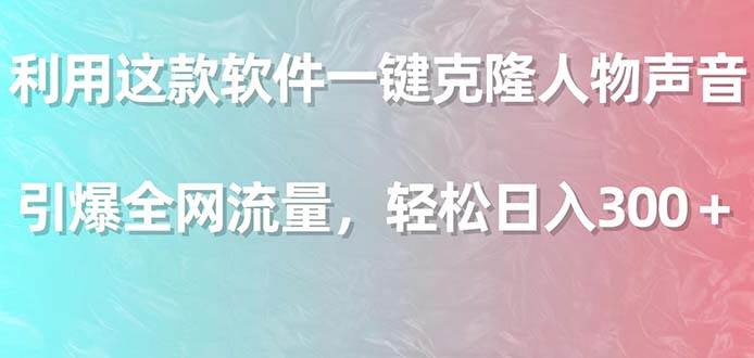 利用这款软件一键克隆人物声音，引爆全网流量，轻松日入300＋-伊恩资源网