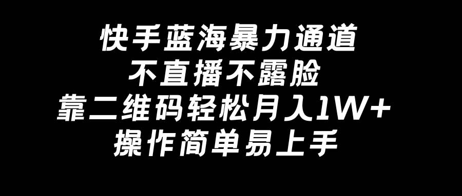 快手蓝海暴力通道，不直播不露脸，靠二维码轻松月入1W+，操作简单易上手-伊恩资源网