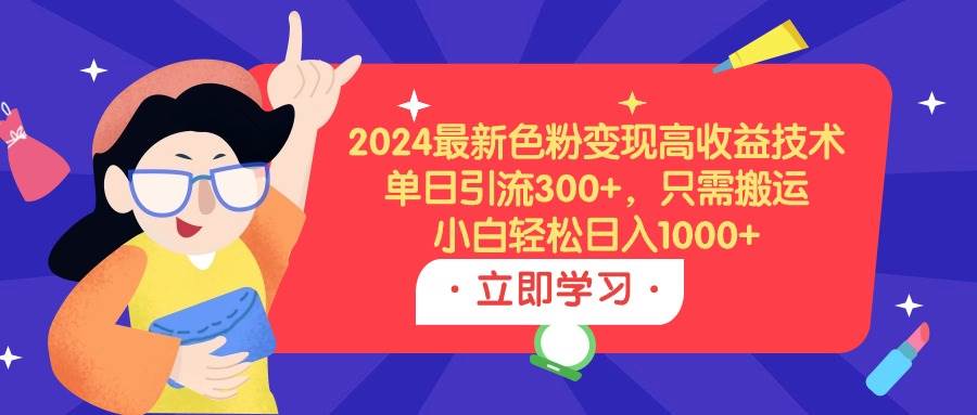 2024最新色粉变现高收益技术，单日引流300+，只需搬运，小白轻松日入1000+-伊恩资源网