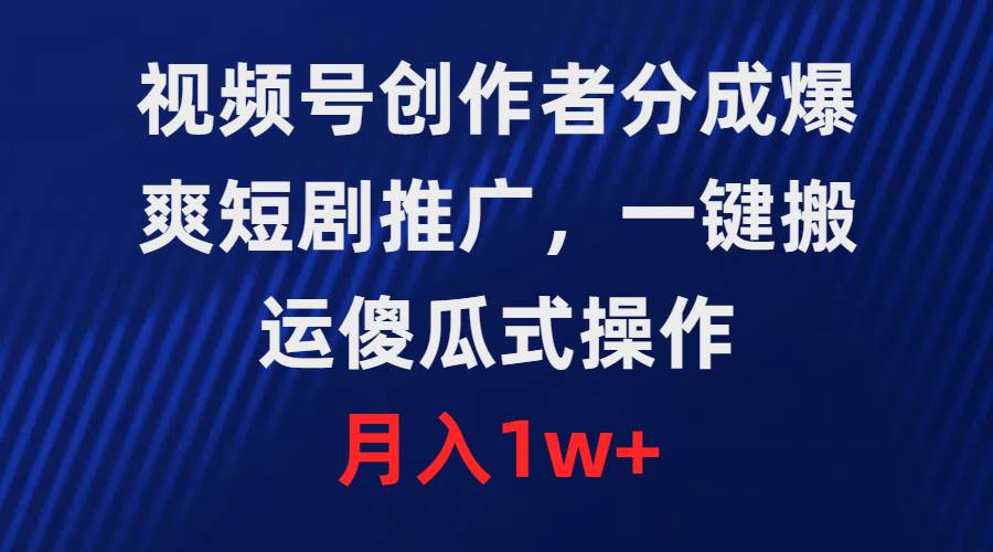 视频号创作者分成，爆爽短剧推广，一键搬运，傻瓜式操作，月入1w+-伊恩资源网