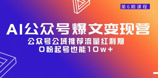 AI公众号爆文-变现营06期，公众号公域推荐流量红利期，0粉起号也能10w+-伊恩资源网