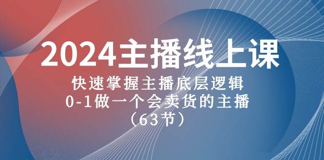 2024主播线上课，快速掌握主播底层逻辑，0-1做一个会卖货的主播（63节课）-伊恩资源网