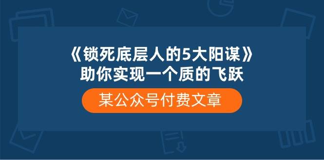 某付费文章《锁死底层人的5大阳谋》助你实现一个质的飞跃-伊恩资源网