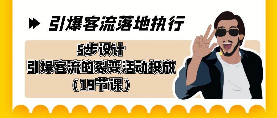 引爆-客流落地执行，5步设计引爆客流的裂变活动投放（19节课）-伊恩资源网