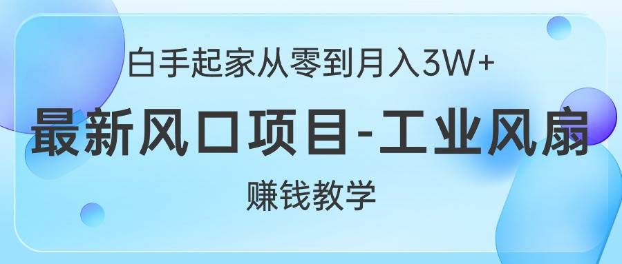 白手起家从零到月入3W+，最新风口项目-工业风扇赚钱教学-伊恩资源网