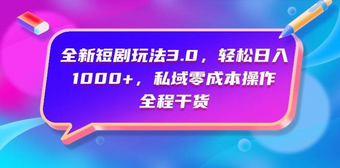 全新短剧玩法3.0，轻松日入1000+，私域零成本操作，全程干货-伊恩资源网