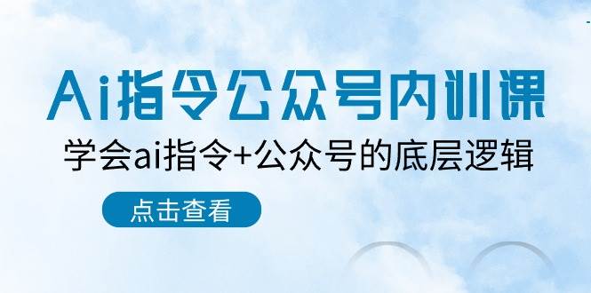 Ai指令-公众号内训课：学会ai指令+公众号的底层逻辑（7节课）-伊恩资源网