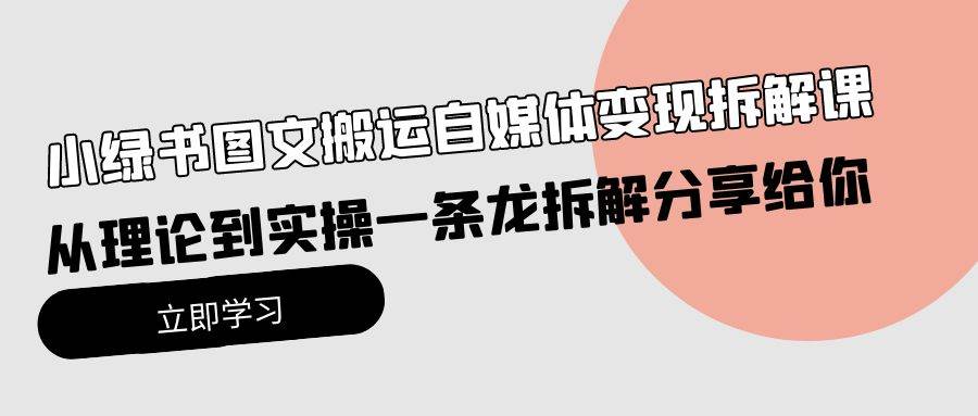 小绿书图文搬运自媒体变现拆解课，从理论到实操一条龙拆解分享给你-伊恩资源网