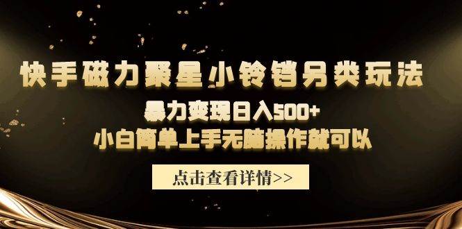 快手磁力聚星小铃铛另类玩法，暴力变现日入500+小白简单上手无脑操作就可以-伊恩资源网