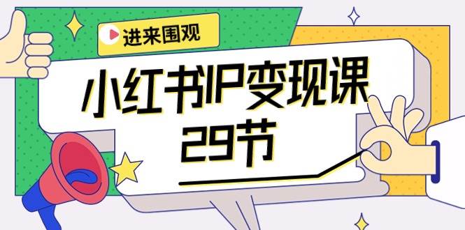 小红书IP变现课：开店/定位/IP变现/直播带货/爆款打造/涨价秘诀/等等/29节-伊恩资源网