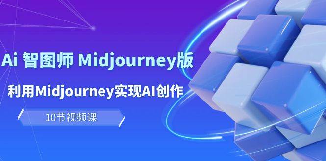 玩赚Ai 智图师 Midjourney版：利用Midjourney实现AI创作及变现（10节课）-伊恩资源网