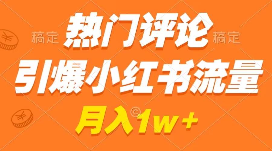 热门评论引爆小红书流量，作品制作简单，广告接到手软，月入过万不是梦-伊恩资源网