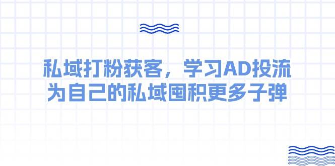 某收费课：私域打粉获客，学习AD投流，为自己的私域囤积更多子弹-伊恩资源网