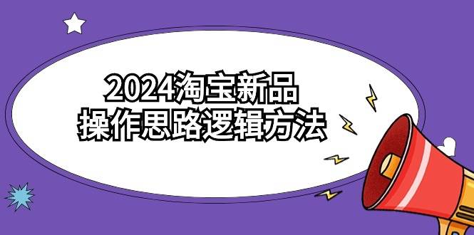 2024淘宝新品操作思路逻辑方法（6节视频课）-伊恩资源网