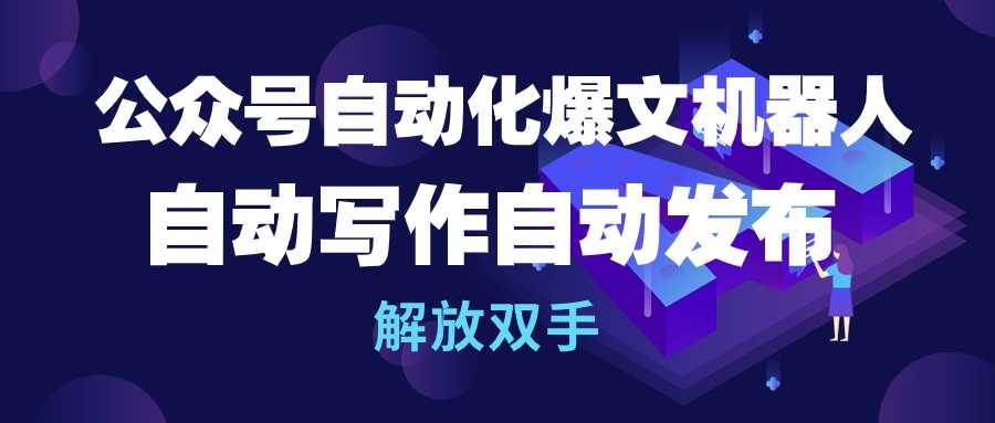 公众号流量主自动化爆文机器人，自动写作自动发布，解放双手-伊恩资源网