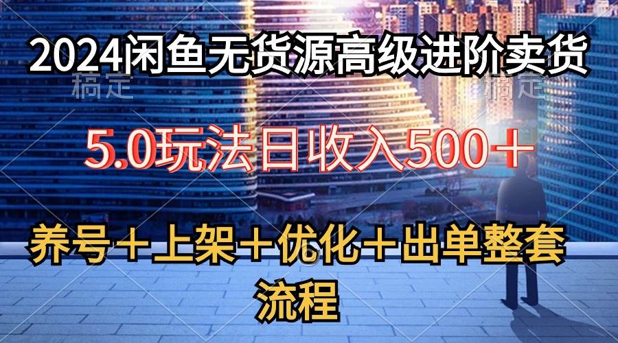 2024闲鱼无货源高级进阶卖货5.0，养号＋选品＋上架＋优化＋出单整套流程-伊恩资源网