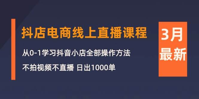 3月抖店电商线上直播课程：从0-1学习抖音小店，不拍视频不直播 日出1000单-伊恩资源网