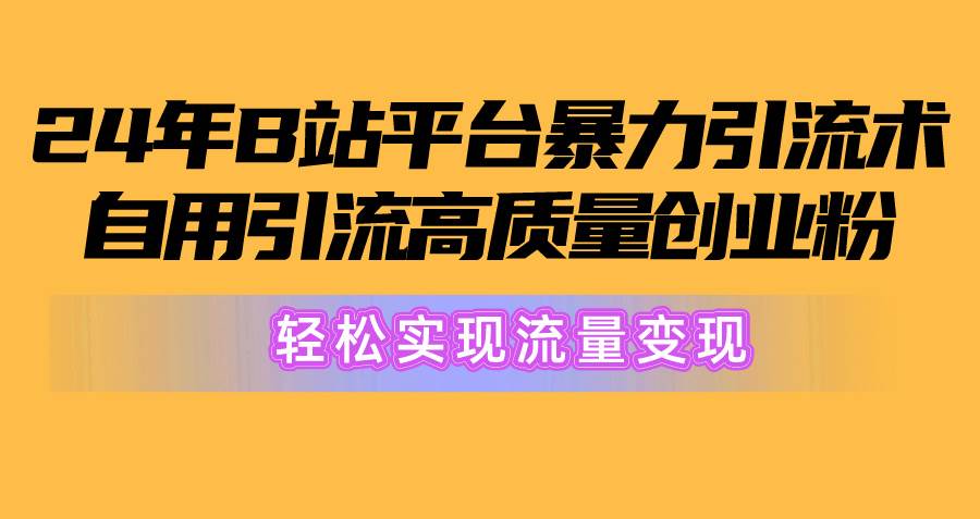 2024年B站平台暴力引流术，自用引流高质量创业粉，轻松实现流量变现！-伊恩资源网