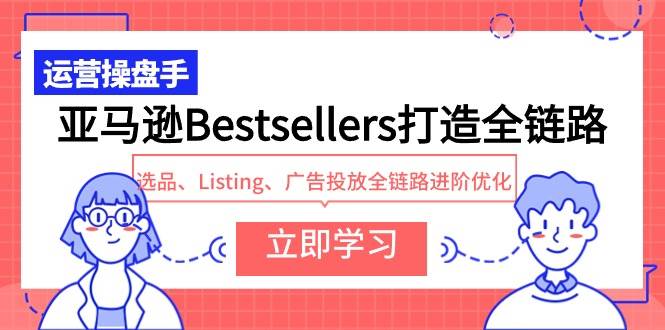 亚马逊Bestsellers打造全链路，选品、Listing、广告投放全链路进阶优化-伊恩资源网