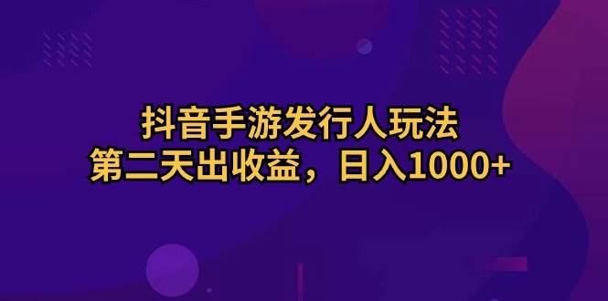 抖音手游发行人玩法，第二天出收益，日入1000+-伊恩资源网