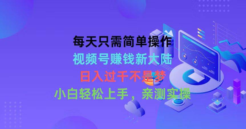 每天只需简单操作，视频号赚钱新大陆，日入过千不是梦，小白轻松上手，…-伊恩资源网