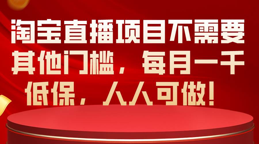 淘宝直播项目不需要其他门槛，每月一千低保，人人可做！-伊恩资源网