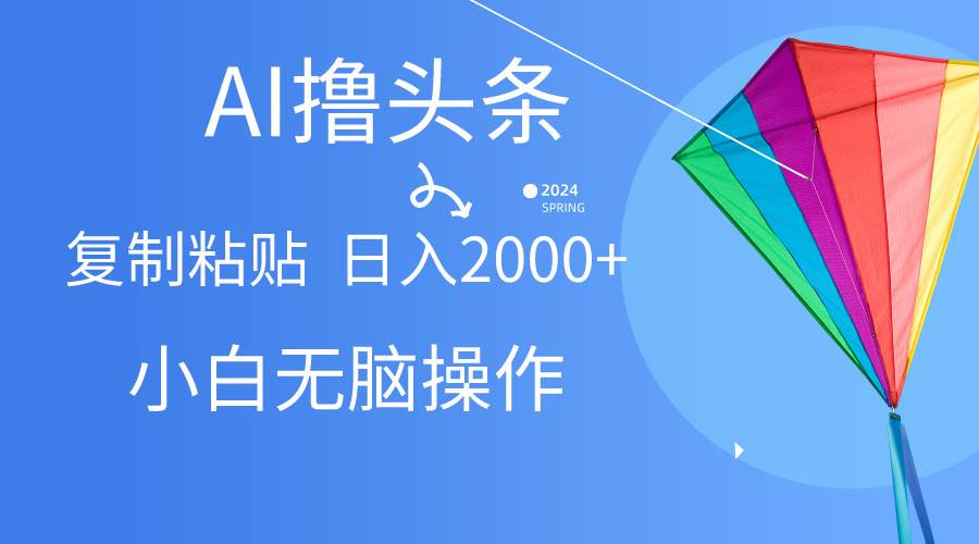 AI一键生成爆款文章撸头条,无脑操作，复制粘贴轻松,日入2000+-伊恩资源网