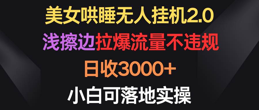 美女哄睡无人挂机2.0，浅擦边拉爆流量不违规，日收3000+，小白可落地实操-伊恩资源网