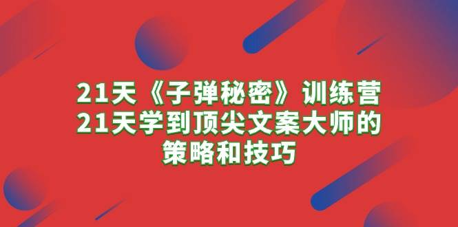 21天《子弹秘密》训练营，21天学到顶尖文案大师的策略和技巧-伊恩资源网