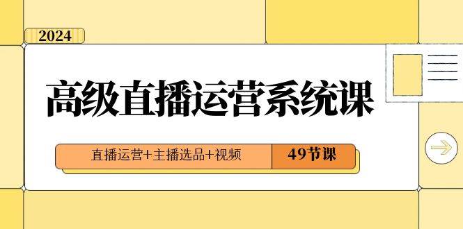 2024高级直播·运营系统课，直播运营+主播选品+视频（49节课）-伊恩资源网