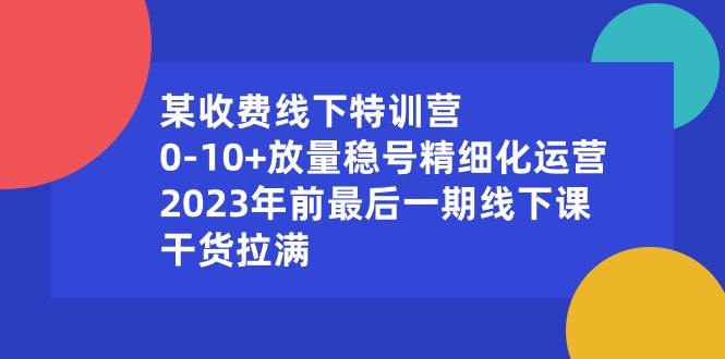 某收费线下特训营：0-10+放量稳号精细化运营，2023年前最后一期线下课，干货拉满-伊恩资源网