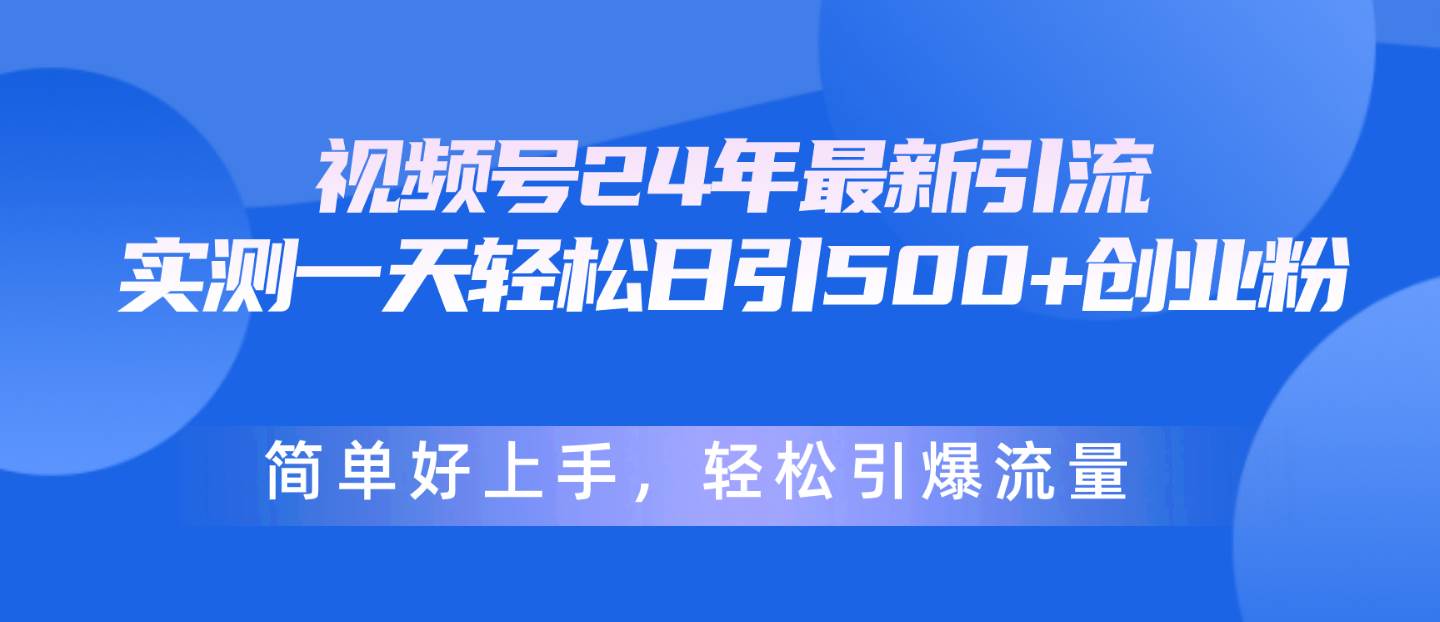 视频号24年最新引流，一天轻松日引500+创业粉，简单好上手，轻松引爆流量-伊恩资源网