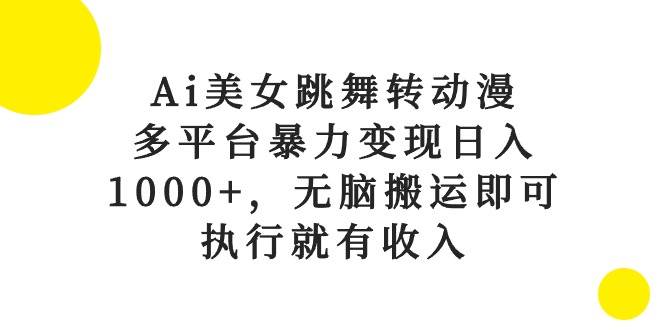 Ai美女跳舞转动漫，多平台暴力变现日入1000+，无脑搬运即可，执行就有收入-伊恩资源网