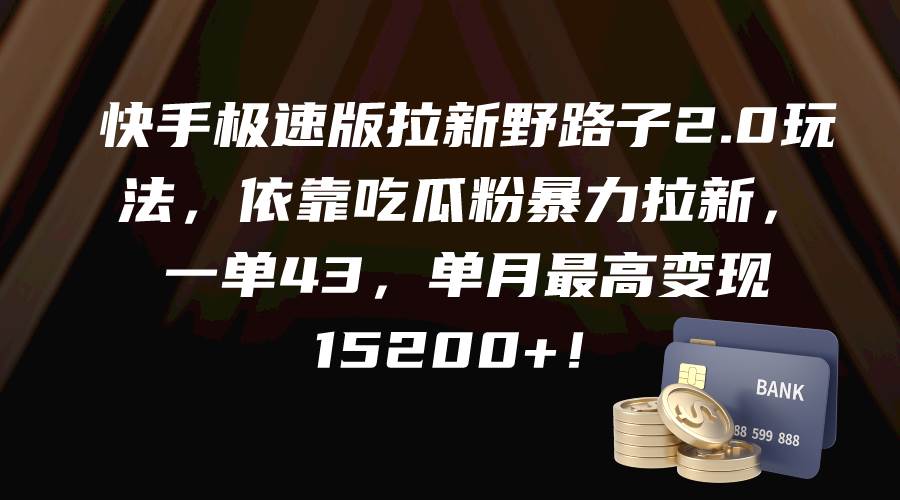 快手极速版拉新野路子2.0玩法，依靠吃瓜粉暴力拉新，一单43，单月最高变现15200+-伊恩资源网