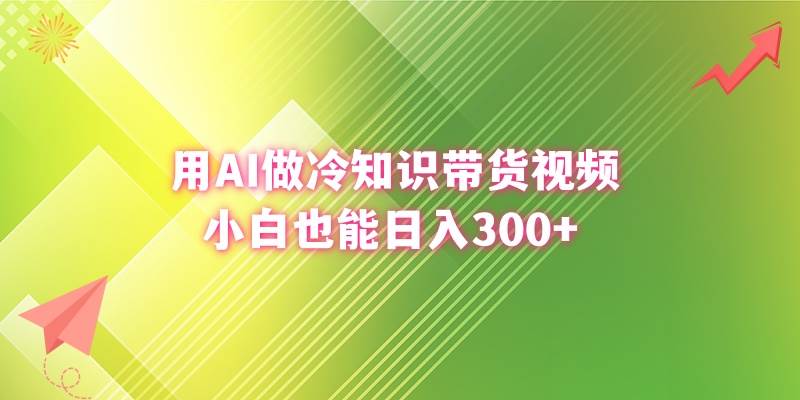 用AI做冷知识带货视频，小白也能日入300+-伊恩资源网