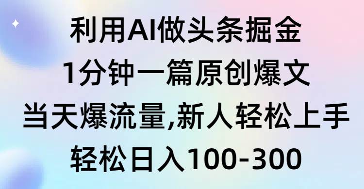 利用AI做头条掘金，1分钟一篇原创爆文，当天爆流量，新人轻松上手-伊恩资源网