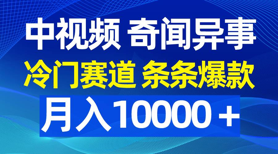 中视频奇闻异事，冷门赛道条条爆款，月入10000＋-伊恩资源网