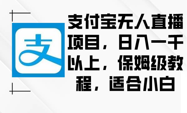 支付宝无人直播项目，日入一千以上，保姆级教程，适合小白-伊恩资源网