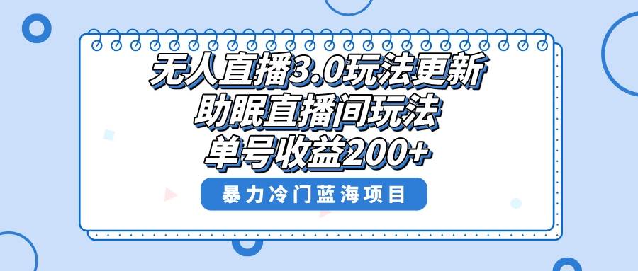 无人直播3.0玩法更新，助眠直播间项目，单号收益200+，暴力冷门蓝海项目！-伊恩资源网