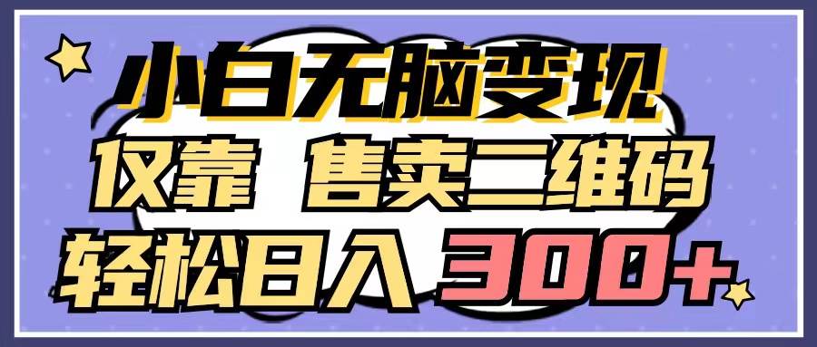 小白无脑变现，仅靠售卖二维码，轻松日入300+-伊恩资源网