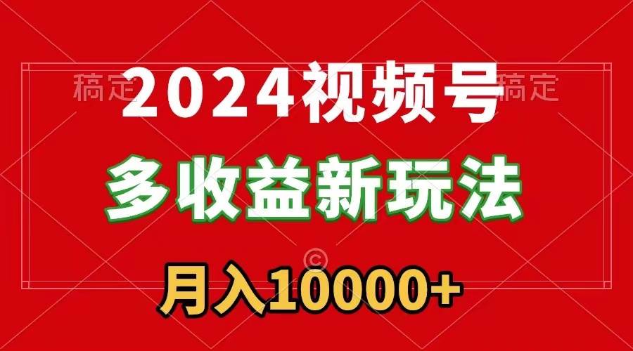 2024视频号多收益新玩法，每天5分钟，月入1w+，新手小白都能简单上手-伊恩资源网