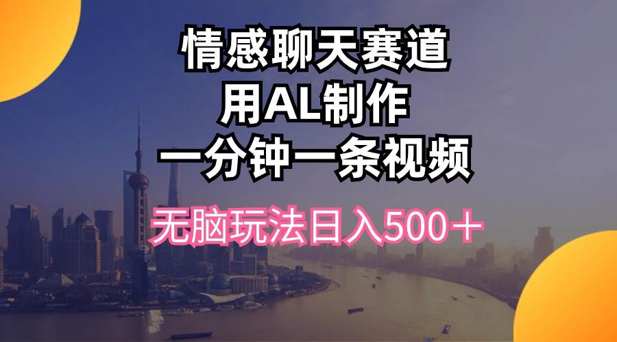 情感聊天赛道用al制作一分钟一条视频无脑玩法日入500＋-伊恩资源网